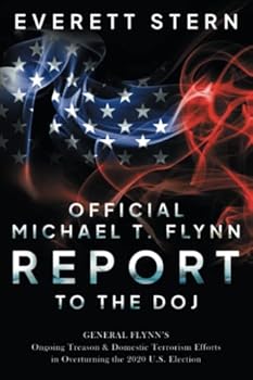 Official Michael T. Flynn Report to the DOJ: General Flynn’s Ongoing Treason & Domestic Terrorism Efforts in Overturning the 2020 U.S. Election