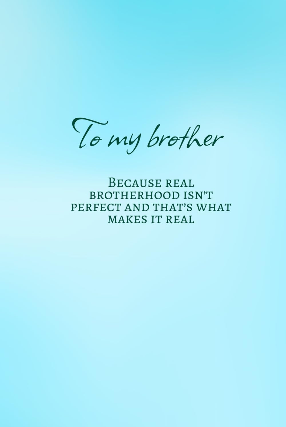 To my brother. Because real brotherhood isn't perfect and that's what makes it real.