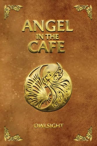 ANGEL IN THE CAFE: A Visionary Novel of Redemption, Divine,
