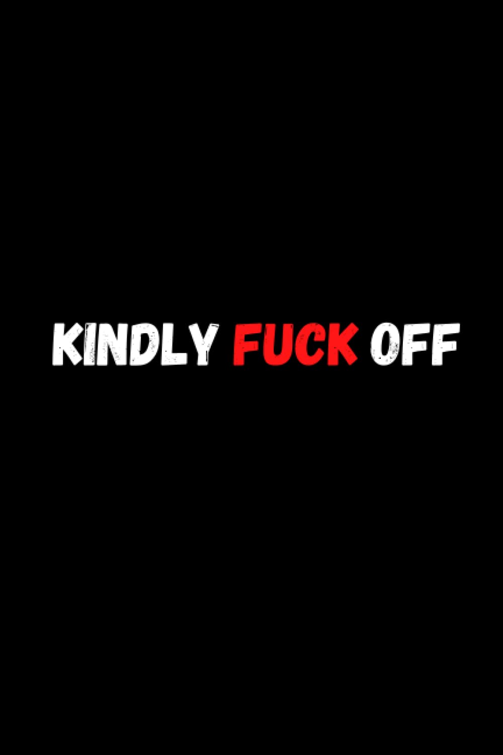 KINDLY FUCK OFF: Funny seriously Notebook for Coworker, Work and Office - 6 x 9 blank lined gag gift funny office notebook sarcastic humor journal...