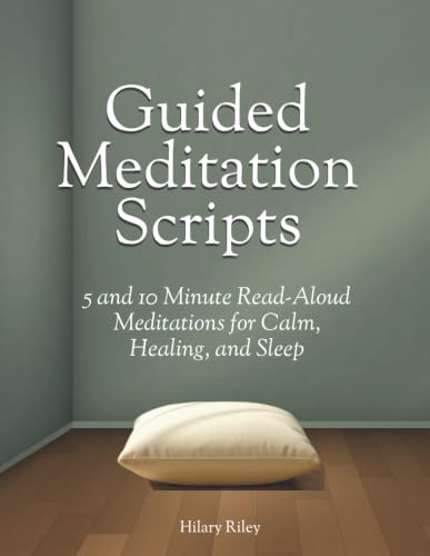 Guided Meditation Scripts: 5 and 10 Minute Read-Aloud Meditations for Calm, Healing, and Sleep — for Group Sessions and Mindfulness Leaders (A Hilary Riley Meditation Series)