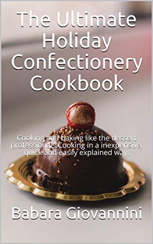 The Ultimate Holiday Confectionery Cookbook: Cooking and baking like the dessert professionals.Cooking in a inexpensive, quick and easily explained way. (English Edition)