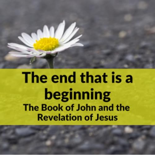 #179 The Book of John and the Revelation of Jesus, the end that is a beginning