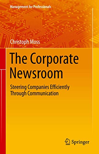 The Corporate Newsroom: Steering Companies Efficiently Through Communication (Management for Professionals)