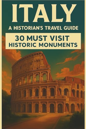 Italy – A Historian’s Travel Guide: 30 Must Visit Historic Monuments
