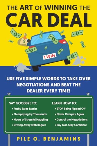 The Art of Winning the Car Deal: Use Five Simple Words to Take Over Negotiations and Beat the Dealer Every Time!