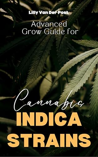 Advanced Grow Guide Indica Cannabis Strains: Cultivating the Perfect Relaxation (Advanced Cannabis Grow Guides Book 3)