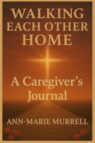 Walking Each Other Home: A Caregiver's Journal (Walking Each Other Home Series)