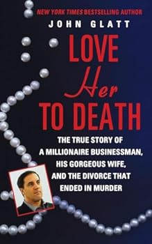 Love Her to Death: The True Story of a Millionaire Businessman, His Gorgeous Wife, and the Divorce That Ended in Murder