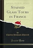  Stained Glass Tours in France (Classic Reprint) (English Edition)