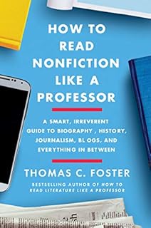 How to Read Nonfiction Like a Professor: A Smart, Irreverent Guide to Biography, History, Journalism, Blogs, and Everything in Between