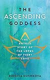 The Ascending Goddess: The Untold Story of the Lotus of Fiery Love (Sacred Wisdom)