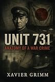 Unit 731: Anatomy of a War Crime: The Untold Truth of Japan’s Secret Human Experimentation Program—Inside the Atrocities, Cover-ups, and Cold War Complicity ... History’s Darkest Experiments Book 1)