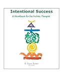 INTENTIONAL SUCCESS: A Workbook For The Holistic Therapist