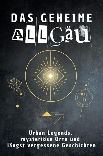 Das geheime Allgäu: Urban Legends, mysteriöse Orte und längst vergessene Geschichten. Geschenk für Fans von Grusel und Mystery, Halloween, True Crime, Reise