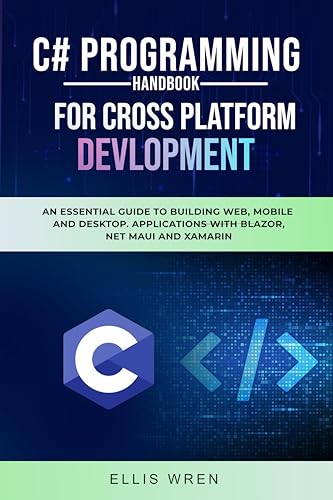 C# Programming Handbook For Cross-Platform Development: An Essential Guide To Building Web, Mobile And Desktop Applications With Blazor, .NET MAUI And Xamarin (TECH BOOKS 2) (English Edition)
