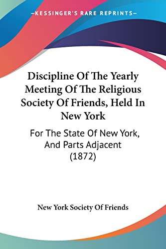 Discipline Of The Yearly Meeting Of The Religious Society Of Friends, Held In New York: For The State Of New York, And Parts Adjacent (1872)