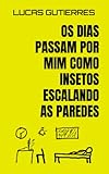 Os dias passam por mim como insetos escalando as paredes: Poemas (Portuguese Edition)