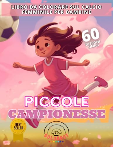 Piccole Campionesse: Libro da Colorare sul Calcio Femminile per Bambine: Piu di 60 Disegni Creativi sul Mondo del Calcio Femminile