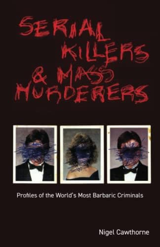 Serial Killers and Mass Murderers: Profiles of the World's Most Barbaric Criminals