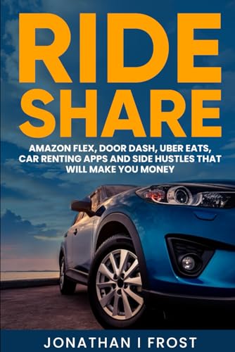 RIDE SHARE: AMAZON FLEX, DOOR DASH, UBER EATS, CAR RENTING APPS AND SIDE HUSTLES THAT WILL MAKE YOU...