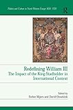 Redefining William III: The Impact of the King-Stadholder in International Context (Politics and Culture in Europe, 1650-1750)