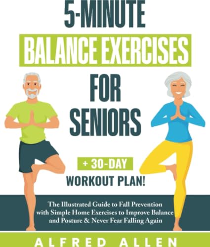 5-Minute Balance Exercises for Seniors: The Illustrated Guide to Fall Prevention with Simple Home Exercises to Improve Balance and Posture & Never Fear Falling Again + 30-Day Workout Plan!