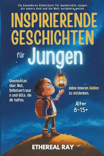 INSPIRIERENDE GESCHICHTEN für Jungen: Geschichten über Mut, Selbstvertrauen und Freundlichkeit, die dir helfen, deinen inneren Helden zu entdecken.: ... anders sind und die Welt verändern wollen.