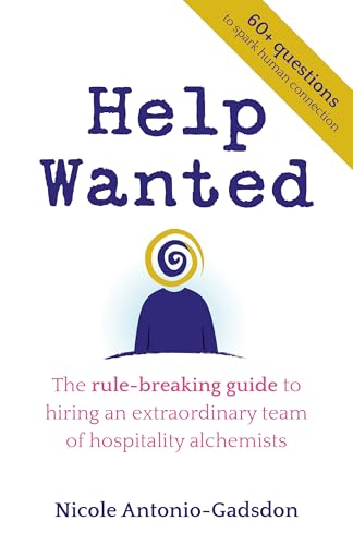 Help Wanted: The rule-breaking guide to hiring an extraordinary team of hospitality alchemists