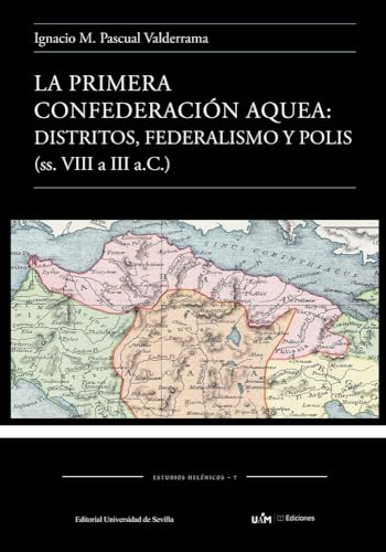 La primera confederación Aquea: Distritos, federalismo y polis (ss. VIII a III a.C): 7 (Estudios Helénicos)