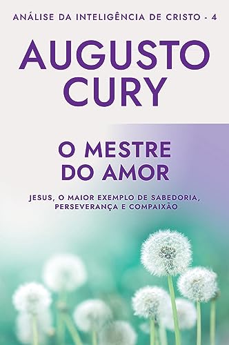 O mestre do amor (Análise da Inteligência de Cristo – Livro 4): Jesus, o maior exemplo de sabedoria, perseverança e compaixão