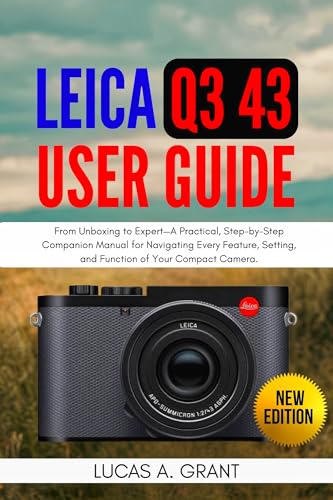 LEICA Q3 43 User Guide: From Unboxing to Expert—A Practical, Step-by-Step Companion Manual for Navigating Every Feature, Setting, and Function of Your Compact Camera.