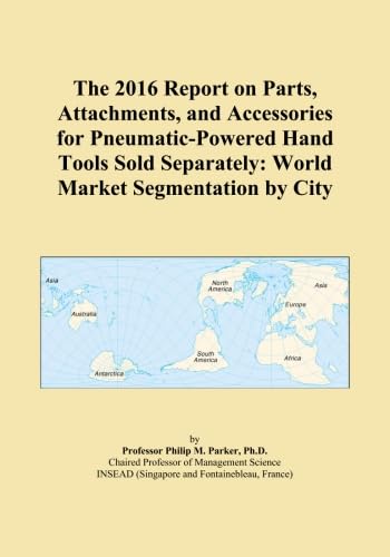 The 2016 Report on Parts, Attachments, and Accessories for Pneumatic-Powered Hand Tools Sold Separately: World Market Segmentation by City