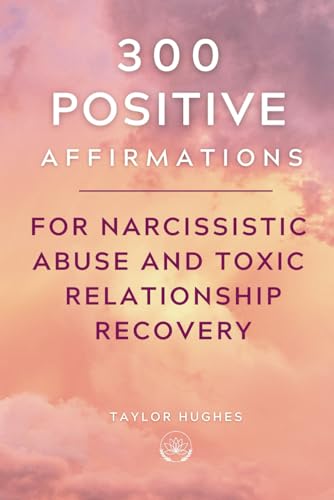300 Positive Affirmations for Narcissistic Abuse and Toxic Relationship Recovery: Break Free from Toxic Trauma Bonds by Uplifting and Empowering ... the Life You Deserve (Powerful Affirmations)