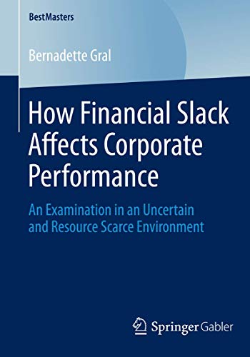 How Financial Slack Affects Corporate Performance: An Examination in an Uncertain and Resource Scarce Environment (BestMasters)