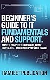 Beginner's Guide to IT Fundamentals and Support: Master Computer Hardware, CompTIA ITF+, and Desktop Support Basics (English Edition)