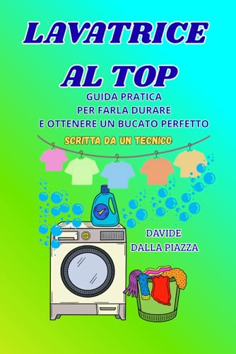  Lavatrice al Top: La Guida Pratica per Farla Durare e Ottenere un Bucato Perfetto (Scritto da un Tecnico): Scopri i segreti della manutenzione e ... il tuo elettrodomestico e la tua biancheria.