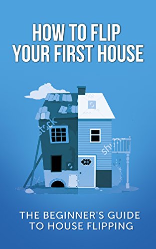 How To Flip Your First House: The Beginner's Guide To House Flipping (Real...