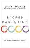 Sacred Parenting: How Raising Children Shapes Our Souls