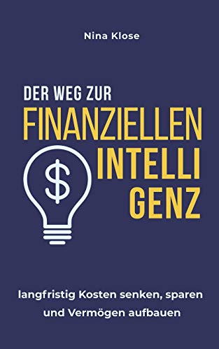 Der Weg zur finanziellen Intelligenz: langfristig Kosten senken, sparen und Vermögen aufbauen Der Weg zur finanziellen Intelligenz: langfristig Kosten senken, sparen und Vermögen aufbauen