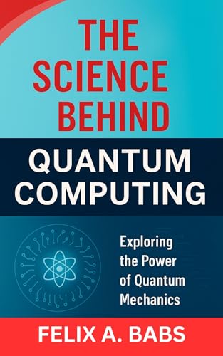 The Science Behind Quantum Computing: Exploring the Power of Quantum Mechanics (How science Engineering works Book 8) (English Edition)
