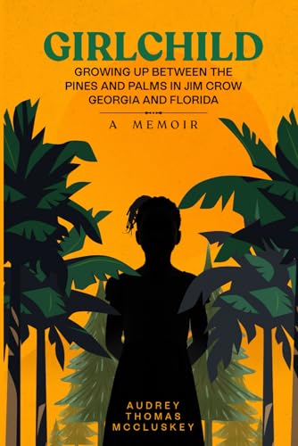 GIRLCHILD: GROWING UP BETWEEN THE PINES AND PALMS IN JIM CROW GEORGIA AND FLORIDA: A Memoir