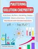 Mastering Solution Chemistry (Acid-Base • Buffers • Solubility • Redox • Electrochemistry): Workbook...