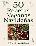 50 Recetas Veganas Navideñas: Platos festivos fáciles y deliciosos para Navidad y Año Nuevo elaborados solo con ingredientes de origen vegetal