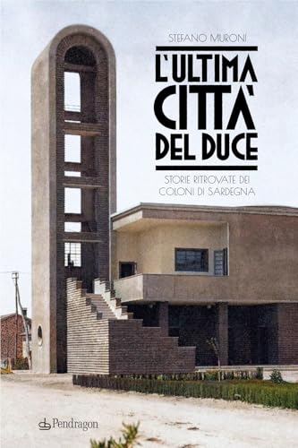 L'Ultima Città Del Duce. Storie Ritrovate Dei Coloni Di Sardegna
