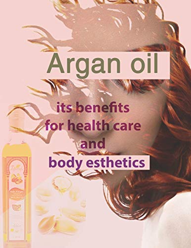 Argan oil its benefits for health care and body esthetics: argan oil for skin face anti-aging hair treatment as shampo lotion for women luscious lips