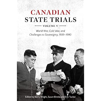 Canadian State Trials, Volume V: World War, Cold War, and Challenges to Sovereignty, 1939&ndash;1990