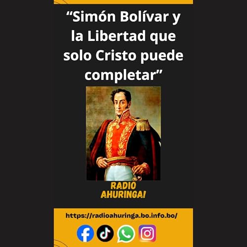 “Simón Bolívar y la Libertad que Solo Cristo Puede Completar”. Radio Ahuringa!."