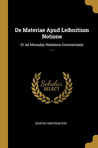 De Materiae Apud Leibnitium Notione: Et Ad Monadas Relatione Commentatio ...... (French Edition)