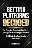BETTING PLATFORMS DECODED: The Complete Guide to Making Money on Polymarket, DraftKings & FanDuel Real Strategies, Real Results, Real Risks